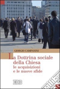 La dottrina sociale della Chiesa. Le acquisizioni e le nuove sfide libro di Campanini Giorgio