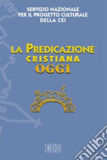 La predicazione cristiana oggi libro di CEI. Servizio nazionale progetto culturale (cur.)