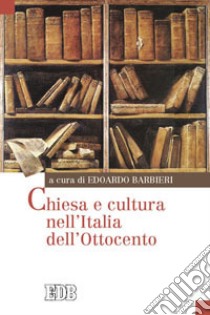 Chiesa e cultura nell'Italia dell'Ottocento libro di Barbieri E. (cur.)