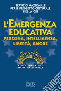 L'«Emergenza educativa». Persona, intelligenza, libertà, amore. Nono Forum del progetto culturale libro di CEI. Servizio nazionale progetto culturale (cur.)