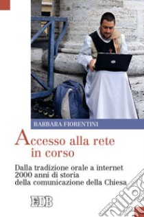 Accesso alla rete in corso. Dalla tradizione orale a internet 2000 anni di storia della comunicazione della Chiesa libro di Fiorentini Barbara