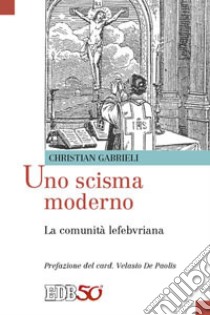 Uno scisma moderno. La comunità lefebvriana libro di Gabrieli Christian