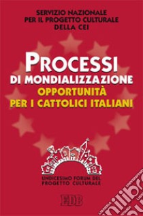 Processi di mondializzazione, opportunità per i cattolici italiani. XI Forum del Progetto Culturale libro di CEI. Servizio nazionale progetto culturale (cur.)