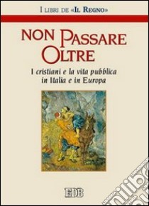 Non passare oltre. I cristiani e la vita pubblica in Italia e in Europa libro di Redazione Il Regno (cur.)