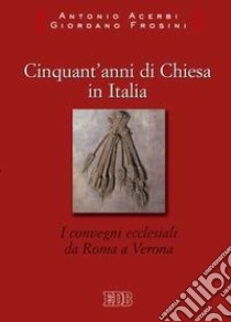 Cinquant'anni di Chiesa in Italia. I convegni ecclesiali da Roma a Verona libro di Acerbi Antonio; Frosini Giordano