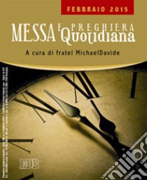 Messa quotidiana. Riflessioni di fratel MichaelDavide. Febbraio 2015 libro di Semeraro M. (cur.)