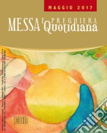 Messa quotidiana. Riflessioni di Fr. Adalberto Piovano, Fr. Luca Fallica, Fr. Roberto Pasolini. Maggio 2017 libro