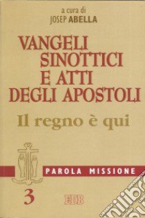 Parola missione. Vol. 3: Vangeli sinottici e Atti degli Apostoli. Il regno è qui libro di Abella J. (cur.)