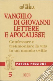 Parola missione. Vol. 5: Vangelo di Giovanni; Lettere e Apocalisse: confessare e testimoniare la vita in un mondo ostile libro di Abella J. (cur.)