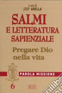 Parola missione. Vol. 6: Salmi e letteratura sapienziale. Pregare Dio nella vita libro di Abella J. (cur.)