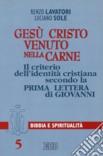 Gesù Cristo venuto nella carne. Il criterio dell'identità cristiana secondo la prima Lettera di Giovanni libro di Lavatori Renzo; Sole Luciano