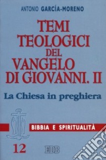 Temi teologici del Vangelo di Giovanni. Vol. 2: La Chiesa in preghiera libro di García Moreno Antonio