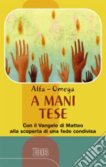 A mani tese. Con il Vangelo di Matteo alla scoperta di una fede condivisa libro di Alfa O. (cur.)