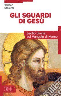 Gli sguardi di Gesù. Lectio divina sul Vangelo di Marco libro di Stevan Sergio