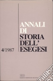 Annali di storia dell'esegesi. Atti del IV seminario di ricerca su Studi sulla letteratura esegetica cristiana e giudaica antica (Firenze, 15-17 ottobre 1986). Vol. 4: 1987 libro