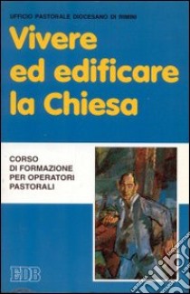 Vivere ed edificare la Chiesa. Corso di formazione per operatori pastorali libro