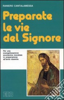 Preparate le vie del Signore. Per una evangelizzazione ecumenica mondiale in preparazione all'anno Duemila libro di Cantalamessa Raniero