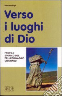 Verso i luoghi di Dio. Profilo storico del pellegrinaggio cristiano libro di Bigi Mariano