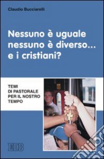 Nessuno è uguale, nessuno è diverso... e i cristiani? Temi di pastorale per il nostro tempo libro di Bucciarelli Claudio