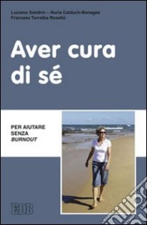 Aver cura di sé. Per aiutare senza burn out libro di Sandrin Luciano; Calduch-Benages Nuria; Torralba Roselló Francesc