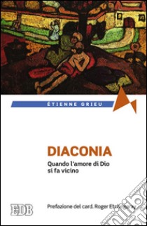 Diaconia. Quando l'amore di Dio si fa vicino libro di Grieu Étienne; Filippi A. (cur.)