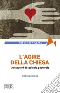 L'agire della Chiesa. Indicazioni di teologia pastorale libro di Villata Giovanni