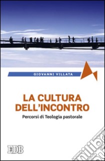 La cultura dell'incontro. Percorsi di teologia pastorale libro di Villata Giovanni