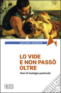 Lo vide e non passò oltre. Temi di teologia pastorale libro di Sandrin Luciano