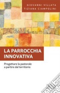 La parrocchia innovativa. Progettare la pastorale a partire dal territorio libro di Villata Giovanni; Ciampolini Tiziana