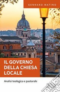 IL governo della Chiesa locale. Analisi teologica e pastorale libro di Matino Gennaro