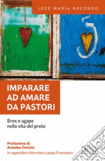 Imparare ad amare da pastori. Eros e agape nella vita del prete libro di Recondo José Maria; Francesco (Jorge Mario Bergoglio)