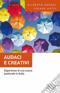 Audaci e creativi. Esperienze di una nuova pastorale in Italia libro di Borghi G. (cur.); Gatti C. (cur.)