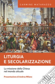 Liturgia e secolarizzazione. La missione della Chiesa nel mondo attuale libro di Matarazzo Carmine