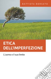 Etica dell'imperfezione. L'uomo e il suo limite libro di Borsato Battista