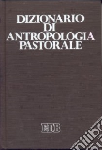 Dizionario di antropologia pastorale. Servire l'uomo libro