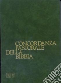 Concordanza pastorale della Bibbia. Indice analitico e analogico delle voci e dei temi di interesse pastorale presenti nella Bibbia italiana disposti alfabeticamente libro di Passelecq G. (cur.); Poswick F. (cur.)