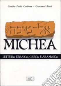 Il libro di Michea. Secondo il testo ebraico masoterico, secondo la versione greca della LXX, secondo la parafrasi aramaica targumica libro di Carbone Sandro P. - Rizzi Giovanni