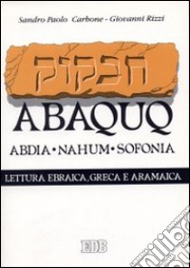 Abaquq. Abdia, Nahum, Sofonia. Secondo il testo ebraico masoterico, secondo la versione greca della LXX, secondo la parafrasi aramaica targumica libro di Carbone Sandro P. - Rizzi Giovanni