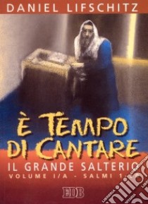 È tempo di cantare. Il grande salterio. Vol. 1/1: Salmi 1-50 libro di Lifschitz Daniel