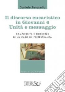 Il discorso eucaristico in Giovanni 6: unità e messaggio. Complessità e ricchezza di un caso di ipertestualità libro di Pevarello Daniele