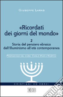 «Ricordati dei giorni del mondo». Vol. 2: Storia del pensiero ebraico dall'illuminismo all'età contemporanea libro di Laras Giuseppe; Robiati Bendaud Vittorio