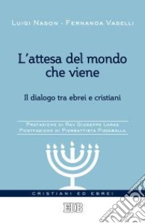 L'attesa del mondo che viene. Il dialogo tra ebrei e cristiani libro di Nason Luigi; Vaselli Fernanda