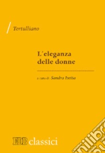 L'eleganza delle donne libro di Tertulliano Quinto S.; Isetta S. (cur.)