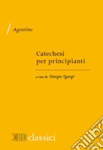 Catechesi per principianti libro di Agostino (sant'); Sgargi G. (cur.)