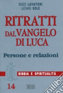 Ritratti dal Vangelo di Luca. Persone e relazioni libro di Lavatori Renzo; Sole Luciano