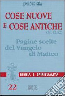 Cose nuove e cose antiche (Mt 13,52). Pagine scelte del Vangelo di Matteo libro di Ska Jean-Louis