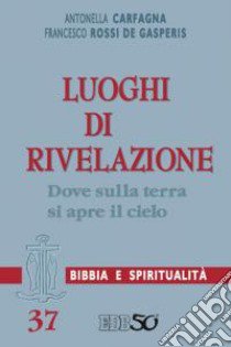 Luoghi di Rivelazione. Dove sulla terra si apre il cielo (cf. Gen 28,10-21/Gv 1,50-51). Con un'appendice di Federica Annibali libro di Carfagna Antonella; Rossi De Gasperis Francesco