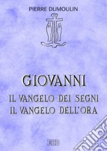 Giovanni. Il vangelo dei Segni. Il vangelo dell'Ora libro di Dumoulin Pierre; Filippi A. (cur.)