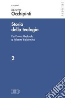 Storia della teologia. Vol. 2: Da Pietro Abelardo a Roberto Bellarmino libro di Occhipinti G. (cur.)