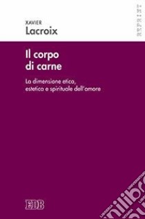 Il corpo di carne. La dimensione etica, estetica e spirituale dell'amore libro di Lacroix Xavier